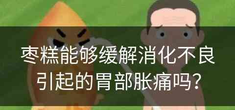 枣糕能够缓解消化不良引起的胃部胀痛吗？